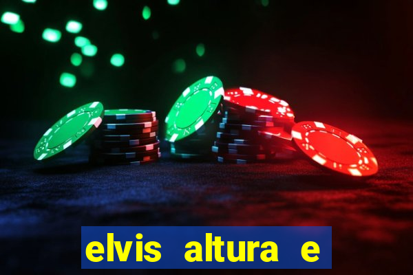 elvis altura e peso elvis bugalu altura e